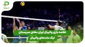 خلاصه بازی والیبال ایران 3 – صربستان 1 در لیگ ملت‌های والیبال